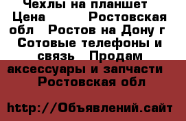 Чехлы на планшет › Цена ­ 200 - Ростовская обл., Ростов-на-Дону г. Сотовые телефоны и связь » Продам аксессуары и запчасти   . Ростовская обл.